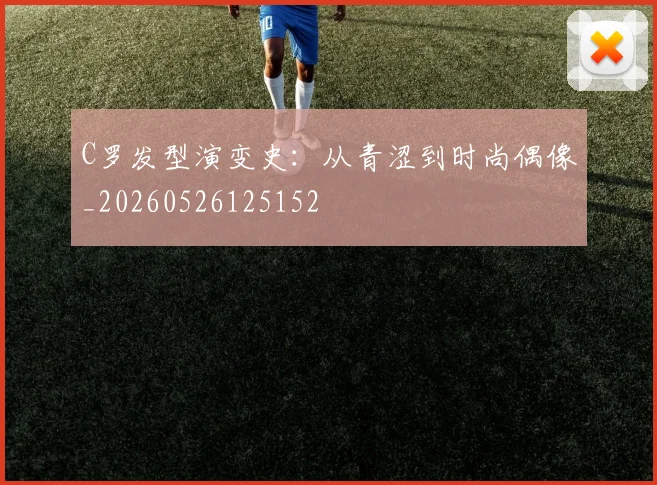 C罗发型演变史:从青涩到时尚偶像_20260526125152