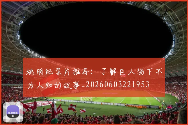 姚明纪录片推荐:了解巨人场下不为人知的故事_20260603221953