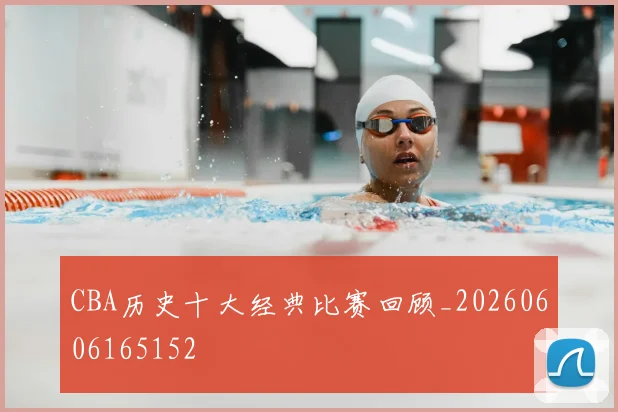 CBA历史十大经典比赛回顾_20260606165152
