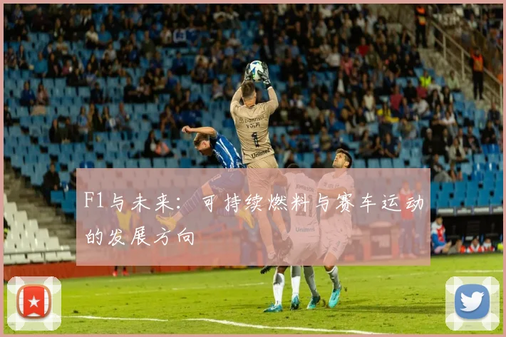 F1与未来:可持续燃料与赛车运动的发展方向