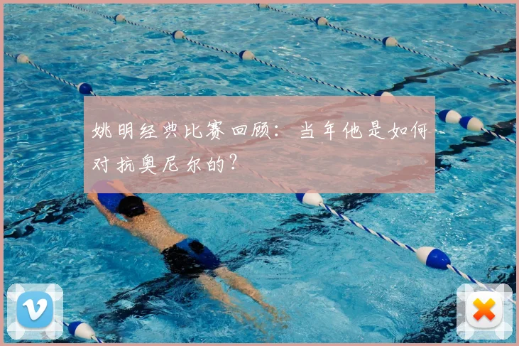 姚明经典比赛回顾:当年他是如何对抗奥尼尔的?