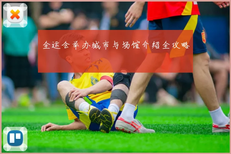 全运会举办城市与场馆介绍全攻略