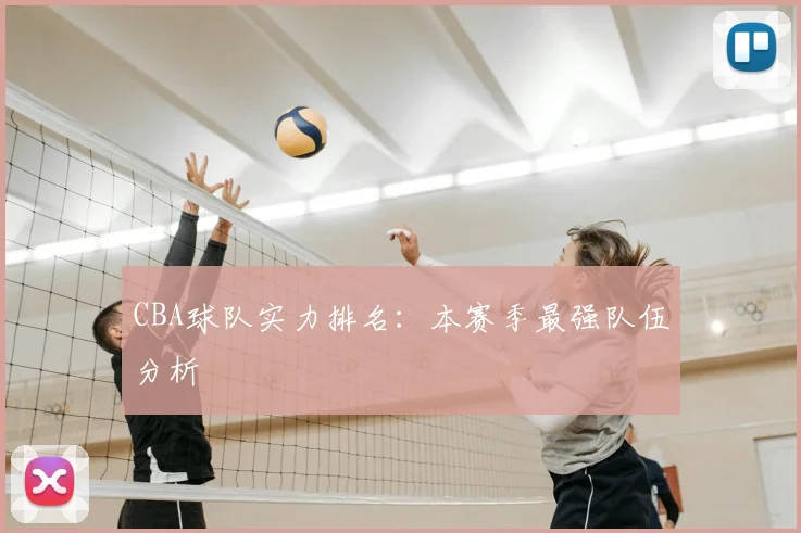 CBA球队实力排名:本赛季最强队伍分析