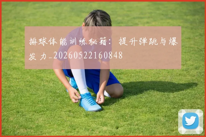 排球体能训练秘籍：提升弹跳与爆发力_20260522160848