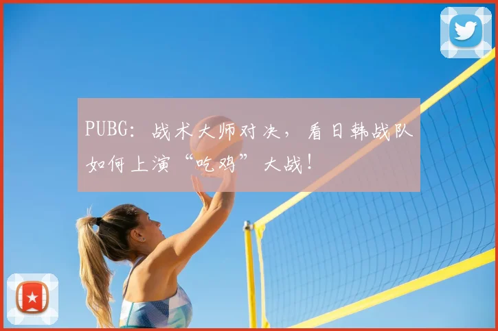 PUBG:战术大师对决,看日韩战队如何上演“吃鸡”大战!