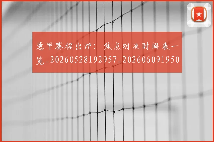 意甲赛程出炉:焦点对决时间表一览_20260528192957_20260609195015