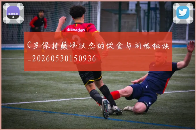 C罗保持巅峰状态的饮食与训练秘诀_20260530150936