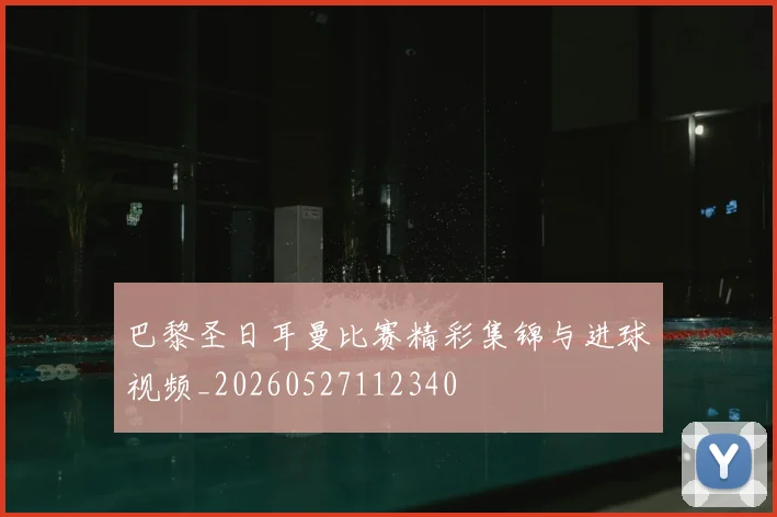 巴黎圣日耳曼比赛精彩集锦与进球视频_20260527112340