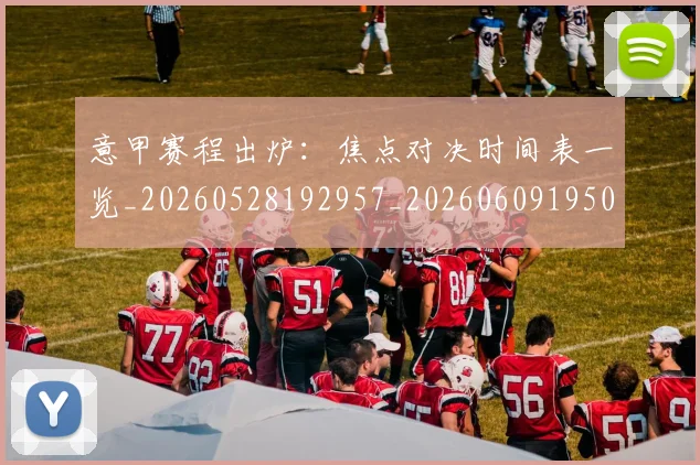 意甲赛程出炉：焦点对决时间表一览_20260528192957_20260609195015