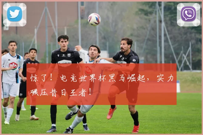 惊了！电竞世界杯黑马崛起，实力碾压昔日王者！
