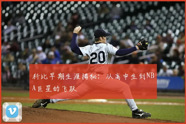 科比早期生涯揭秘：从高中生到NBA巨星的飞跃