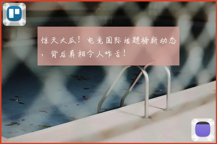 惊天大瓜！电竞国际话题榜新动态，背后真相令人咋舌！