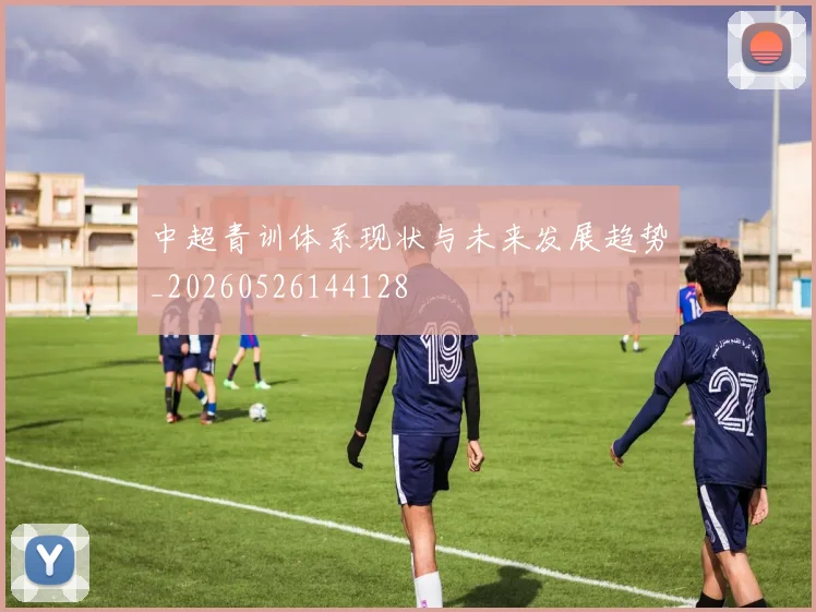 中超青训体系现状与未来发展趋势_20260526144128