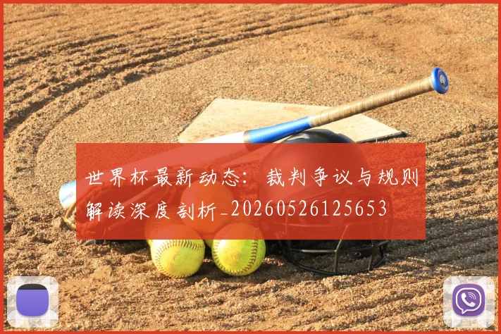 世界杯最新动态:裁判争议与规则解读深度剖析_20260526125653