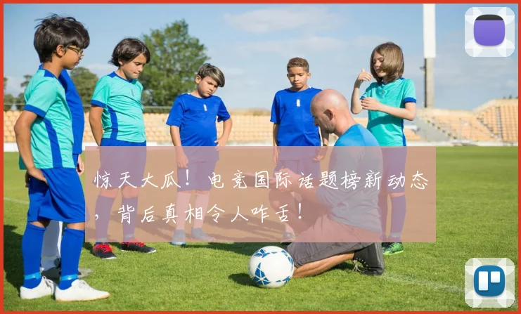 惊天大瓜！电竞国际话题榜新动态，背后真相令人咋舌！